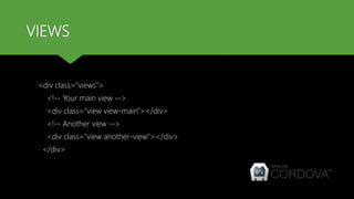 VIEWS
<div class="views">
<!-- Your main view -->
<div class="view view-main"></div>
<!-- Another view -->
<div class="view another-view"></div>
</div>
 