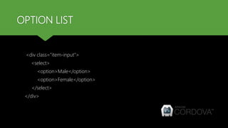 OPTION LIST
<div class="item-input">
<select>
<option>Male</option>
<option>Female</option>
</select>
</div>
 