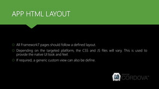APP HTML LAYOUT
 All Framework7 pages should follow a defined layout.
 Depending on the targeted platform, the CSS and JS files will vary. This is used to
provide the native UI look and feel.
 If required, a generic custom view can also be define.
 
