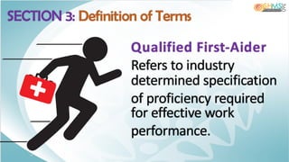 Qualified First-Aider
Refers to industry
determined specification
of proficiency required
for effective work
performance.
SECTION 3: Definition of Terms
 