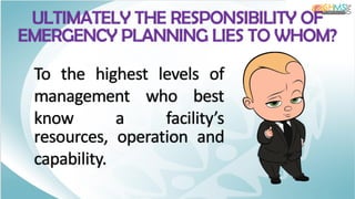 ULTIMATELY THE RESPONSIBILITY OF
EMERGENCY PLANNING LIES TO WHOM?
To the highest levels of
management who best
know a facility’s
resources, operation and
capability.
 
