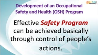 Development of an Occupational
Safety and Health (OSH) Program
Effective Safety Program
can be achieved basically
through control of people’s
actions.
 