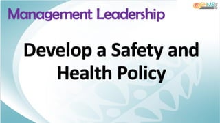 Develop a Safety and
Health Policy
Management Leadership
 