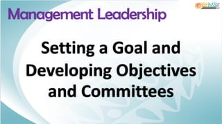 Setting a Goal and
Developing Objectives
and Committees
Management Leadership
 