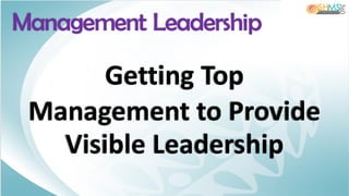 Getting Top
Management to Provide
Visible Leadership
Management Leadership
 