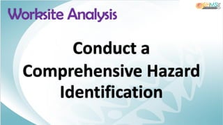Conduct a
Comprehensive Hazard
Identification
Worksite Analysis
 