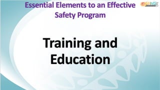 Essential Elements to an Effective
Safety Program
Training and
Education
 