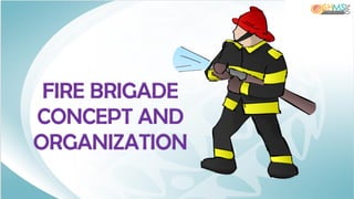 FIRE BRIGADE
CONCEPT AND
ORGANIZATION
 