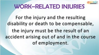 For the injury and the resulting
disability or death to be compensable,
the injury must be the result of an
accident arising out of and in the course
of employment.
WORK–RELATED INJURIES
 