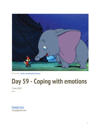  
 
 
Picture credit - ​Dumbo - Encyclopaedia Britannica 
Day 59 - Coping with emotions 
7 June 2020 
─ 
Prabodh Sirur 
sirurp@gmail.com 
1 
 
