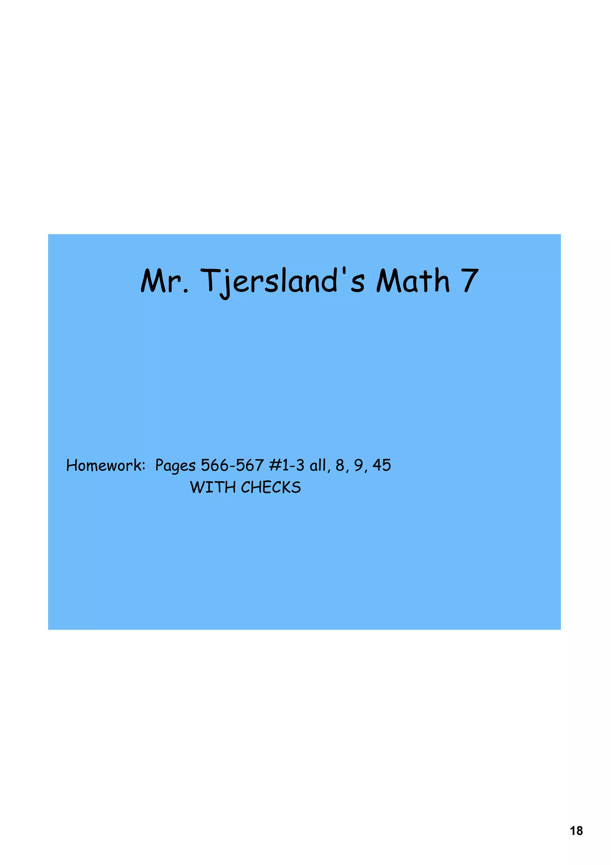 Mr. Tjersland's Math 7




Homework: Pages 566-567 #1-3 all, 8, 9, 45
              WITH CHECKS




                                             18
 