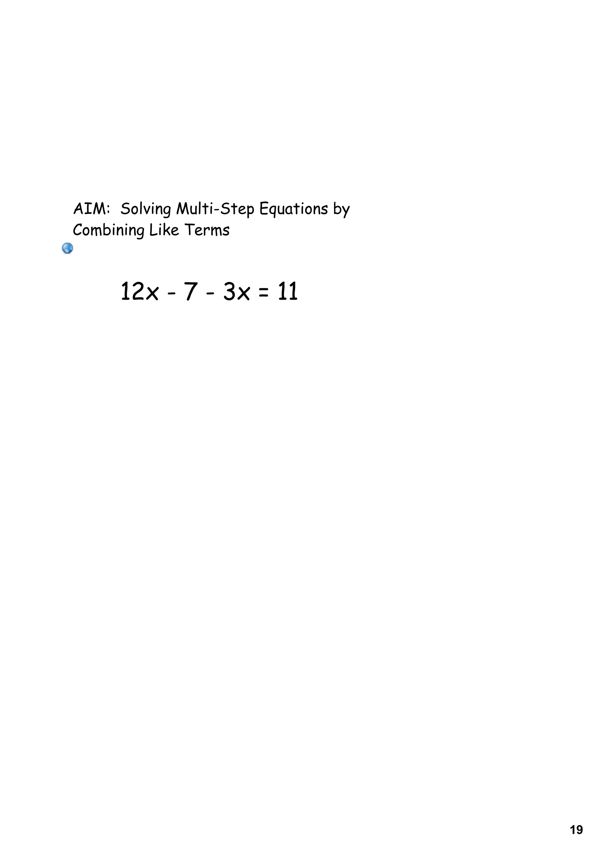 AIM: Solving Multi-Step Equations by
Combining Like Terms



      12x - 7 - 3x = 11




                                       19
 