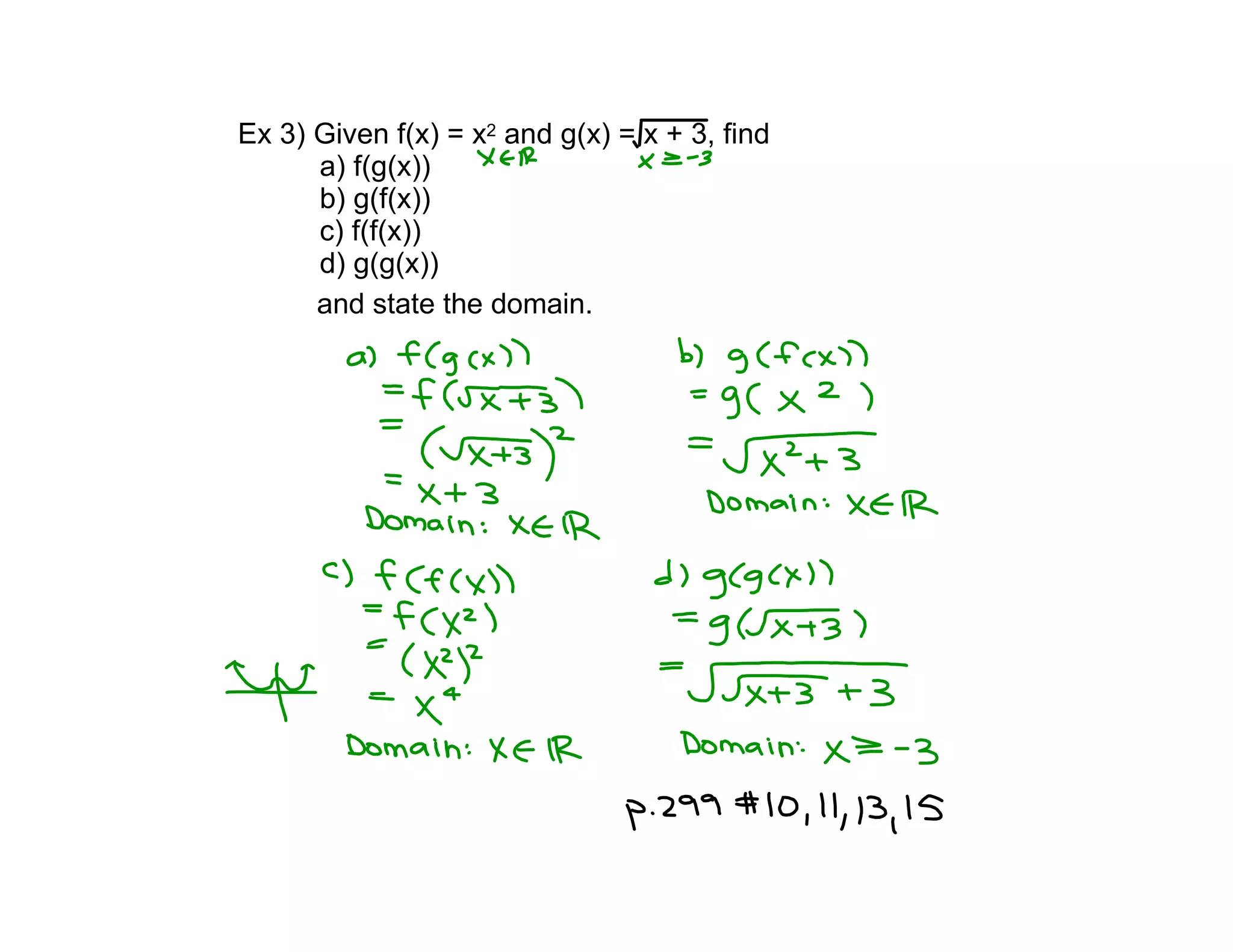 Ex 3) Given f(x) = x2 and g(x) = x + 3, find
a) f(g(x))
b) g(f(x))
c) f(f(x))
d) g(g(x))
and state the domain.
 