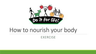 How to nourish your body
EXERCISE
 