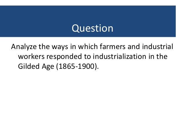 farmers and industrial workers responded to industrialization in the gilded age 1865 1900 (2003 frq) analyze the ways in which farmers and industrial workers responded to industrialization in the gilded age (1865-1900. farmers and industrial workers responded to industrialization in the gilded age 1865 1900 (2003 frq) analyze the ways in which farmers and industrial workers responded to industrialization in the gilded age (1865-1900.