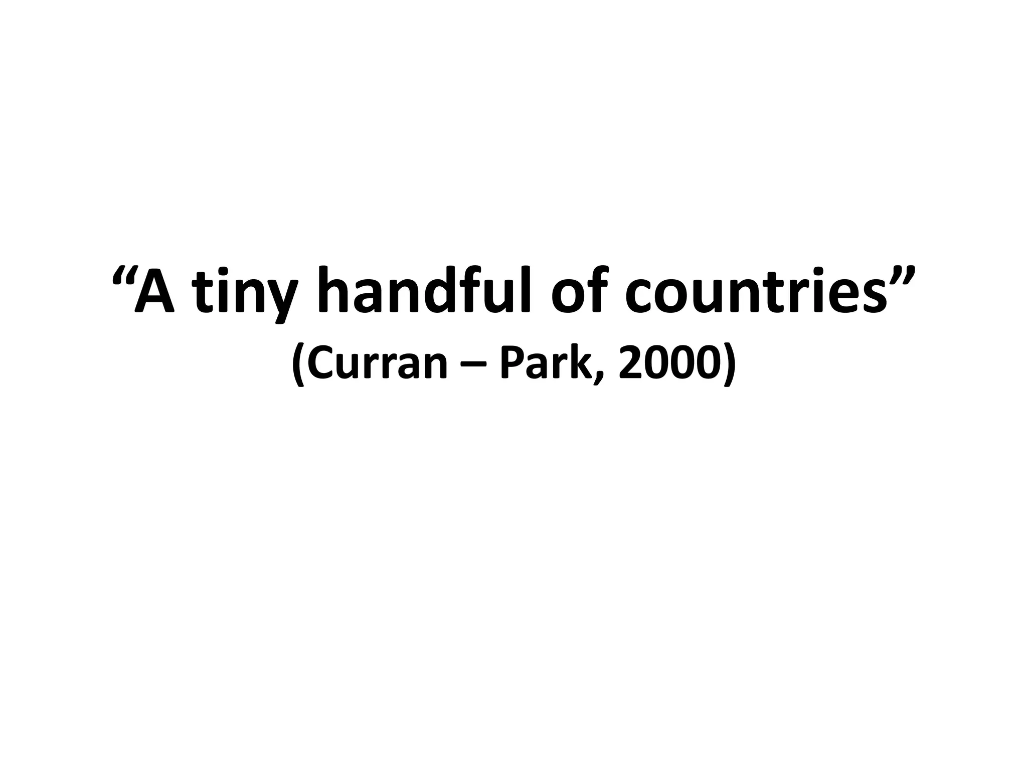 “A tiny handful of countries”
(Curran – Park, 2000)
 