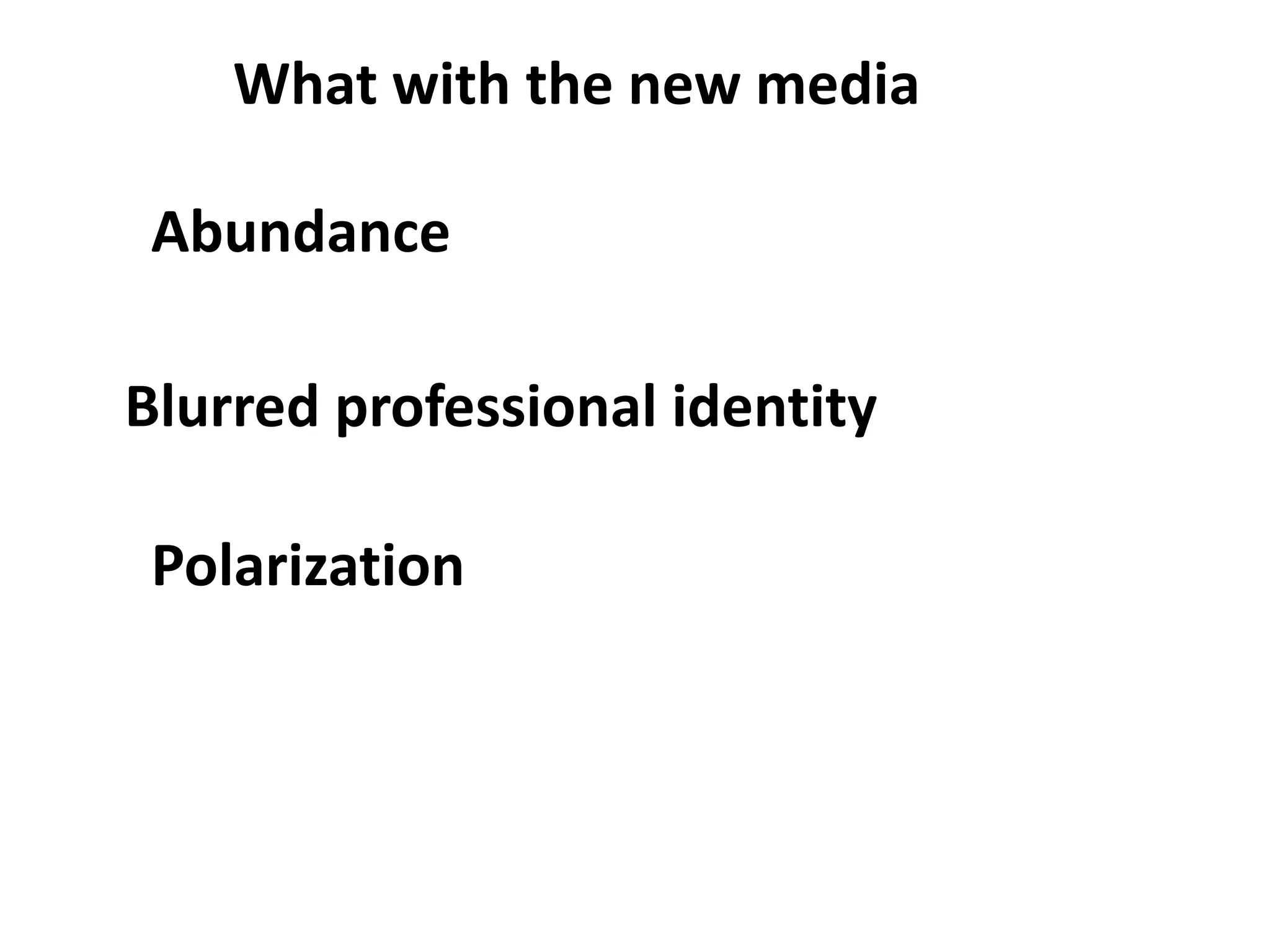 What with the new media
Abundance
Blurred professional identity
Polarization
 