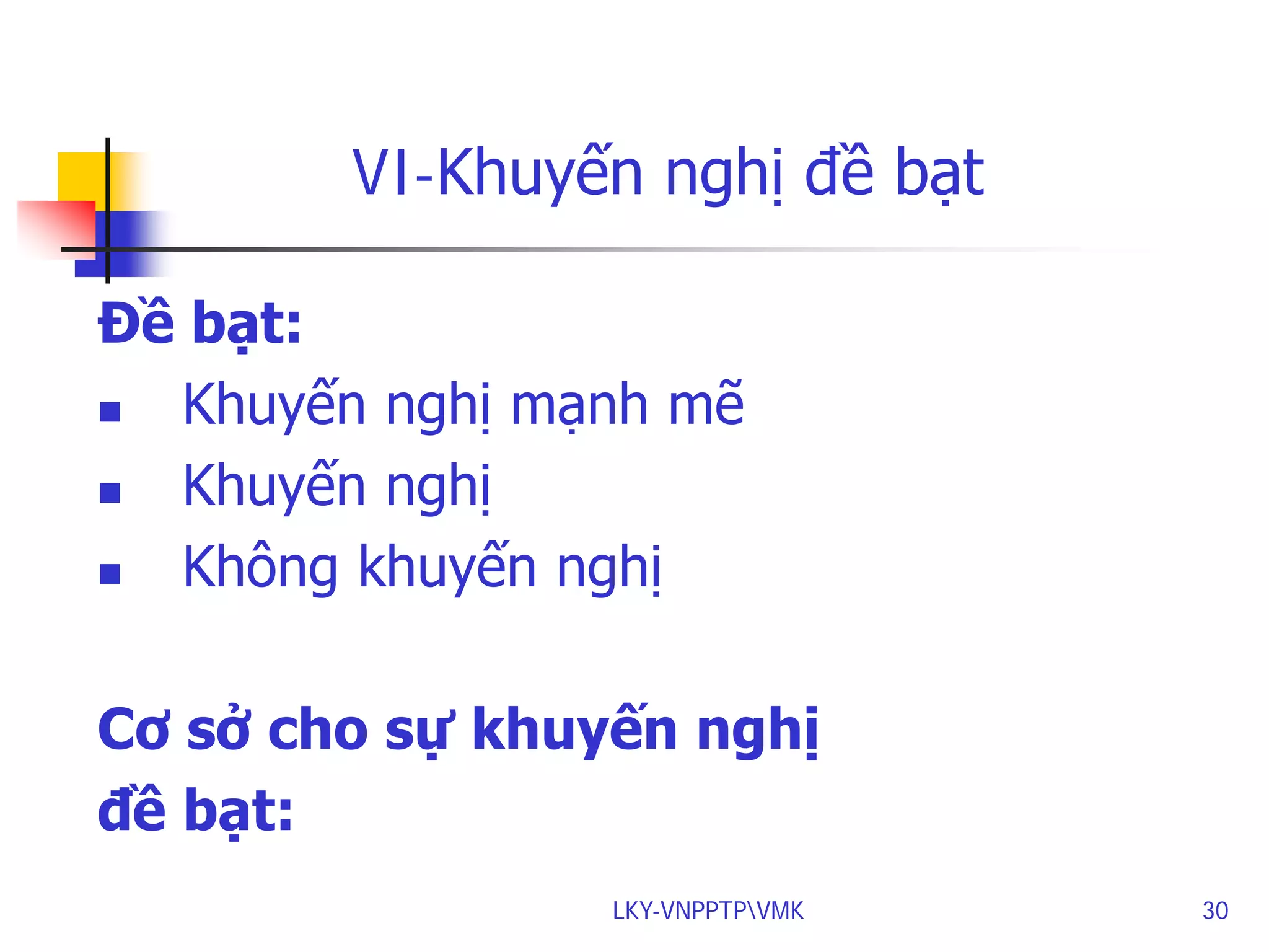 VI-Khuyến nghị đề bạt
Đề bạt:

Khuyến nghị mạnh mẽ

Khuyến nghị

Không khuyến nghị
Cơ sở cho sự khuyến nghị
đề bạt:
LKY-VNPPTPVMK

30

 