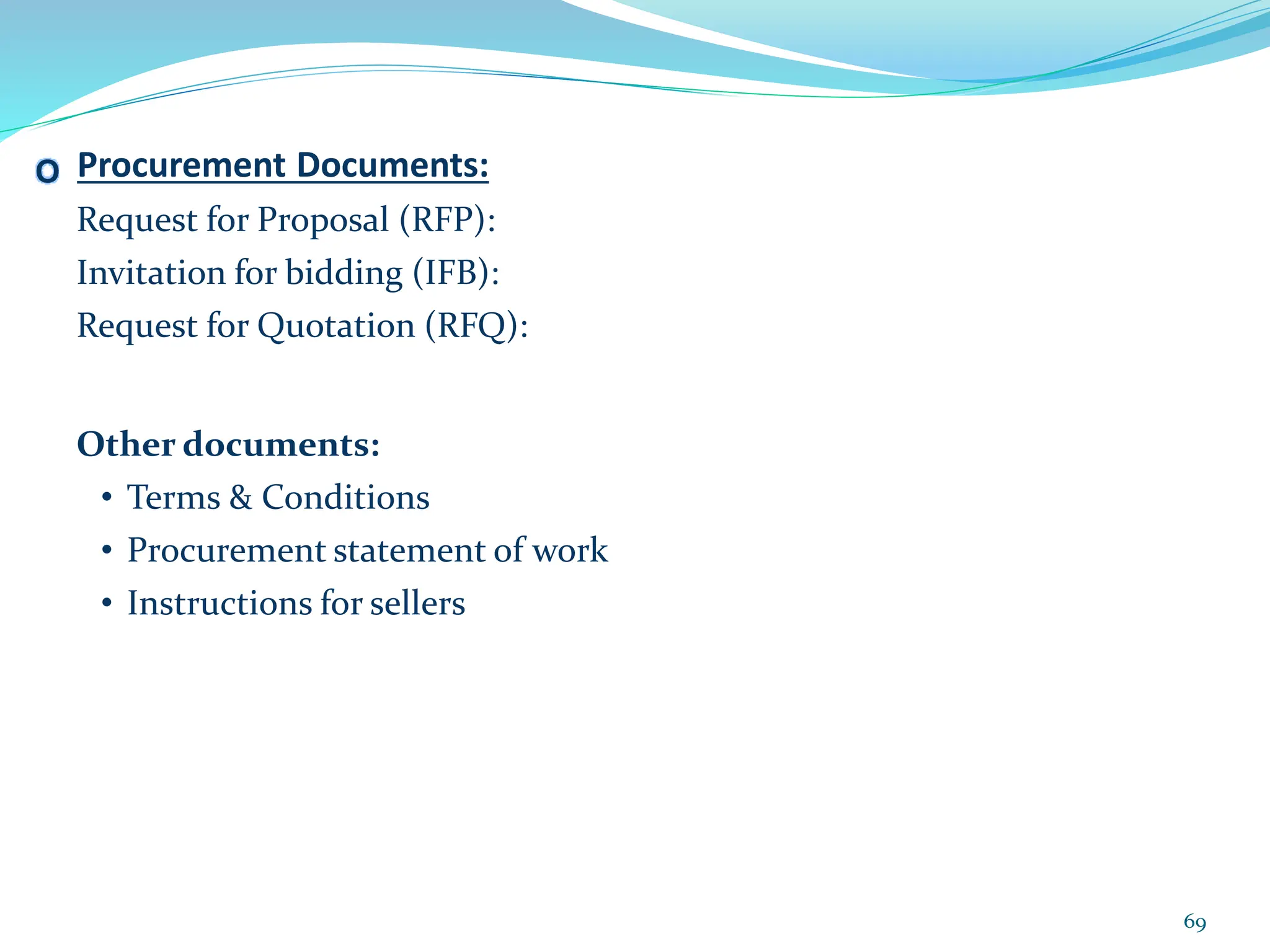 O Procurement Documents:
Request for Proposal (RFP):
Invitation for bidding (IFB):
Request for Quotation (RFQ):
Other documents:
• Terms & Conditions
• Procurement statement of work
• Instructions for sellers
69
 