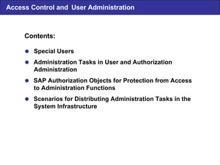 Access Control and  User Administration  Special Users  Administration Tasks in User and Authorization Administration  SAP Authorization Objects for Protection from Access to Administration Functions  Scenarios for Distributing Administration Tasks in the System Infrastructure Contents: 