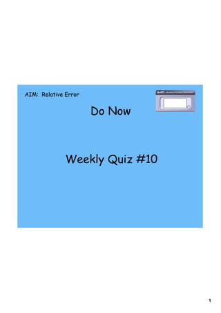 AIM: Relative Error


                      Do Now



              Weekly Quiz #10




                                1
 