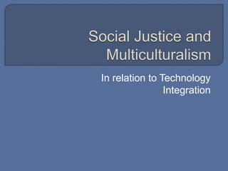 Social Justice and Multiculturalism In relation to Technology Integration 