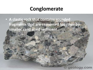 Conglomerate
• A clastic rock that contains rounded
  fragments that are cemented together by
  smaller sand sized sediment.
 