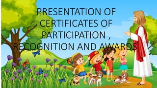 PRESENTATION OF
CERTIFICATES OF
PARTICIPATION ,
RECOGNITION AND AWARDS
 