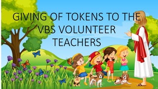 GIVING OF TOKENS TO THE
VBS VOLUNTEER
TEACHERS
 