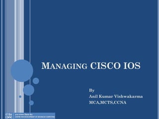MANAGING CISCO IOS
By
Anil Kumar Vishwakarma
MCA,MCTS,CCNA
 