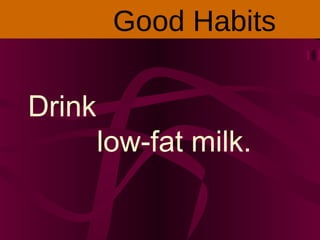 Drink
low-fat milk.
Good Habits
 