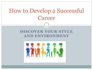 DISCOVER YOUR STYLE
AND ENVIRONMENT
How to Develop a Successful
Career
 
