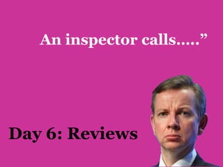 An inspector calls…..”




Day 6: Reviews
 