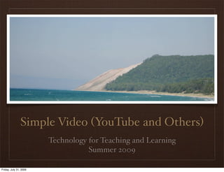 Simple Video (YouTube and Others)
                        Technology for Teaching and Learning
                                   Summer 2009

Friday, July 31, 2009
 