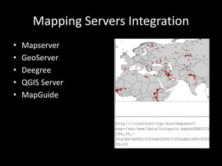 Mapping Servers Integration
• Mapserver
• GeoServer
• Deegree
• QGIS Server
• MapGuide
 