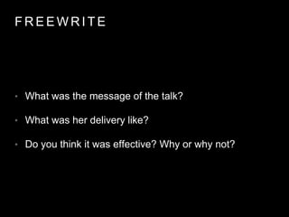 F R E E W R I T E
• What was the message of the talk?
• What was her delivery like?
• Do you think it was effective? Why or why not?