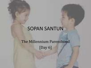SOPAN SANTUN

The Millennium Parenthood
          [Day 6]
 
