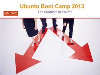 Ubuntu Boot Camp 2013
The Freedom Is Yours!!

 