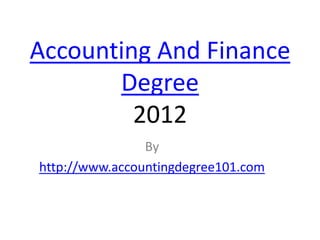 Accounting And Finance
       Degree
         2012
                By
http://www.accountingdegree101.com
 