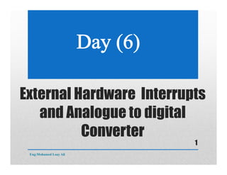 External Hardware Interrupts
and Analogue to digital
Converter
Eng:Mohamed Loay Ali
1
 