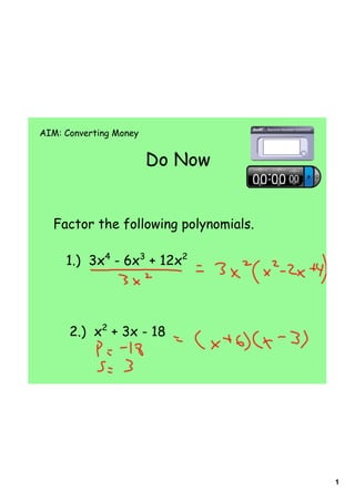 AIM: Converting Money


                        Do Now


  Factor the following polynomials.

     1.) 3x4 - 6x3 + 12x2




      2.) x2 + 3x - 18




                                      1
 