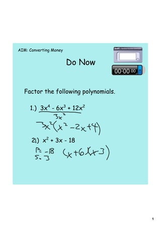 AIM: Converting Money


                        Do Now


  Factor the following polynomials.

     1.) 3x4 - 6x3 + 12x2




      2.) x2 + 3x - 18




                                      1
 