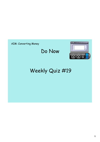 AIM: Converting Money


                        Do Now


              Weekly Quiz #19




                                 1
 