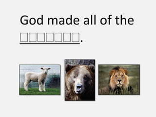 God made all of the
        .
 
