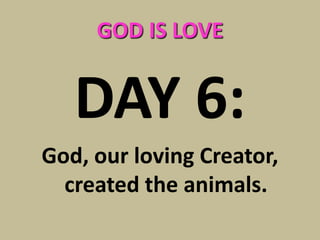 GOD IS LOVE


   DAY 6:
God, our loving Creator,
  created the animals.
 