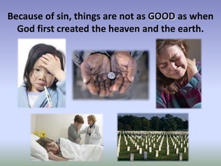 Because of sin, things are not as GOOD as when
  God first created the heaven and the earth.
 