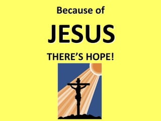 Because of

JESUS
THERE’S HOPE!
 