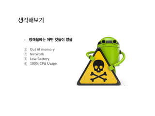 생각해보기
-­‐ 장애물에는 어떤 것들이 있을까?	
  
1) Out	
  of	
  memory	
  
2) Network	
  
3) Low	
  Battery	
  
4) 100%	
  CPU	
  Usage
 