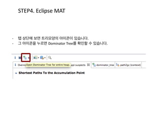 클래스,	
  인스턴스,	
  참조트리를	
  확인할	
  수	
  있습니다.	
  	
  
메모리	
  사용량을	
  확인하고	
  메모리	
  릭	
  발생지점을	
  찾는	
  데	
  유용합니다.
STEP2.	
  Heap	
  Dump
 
