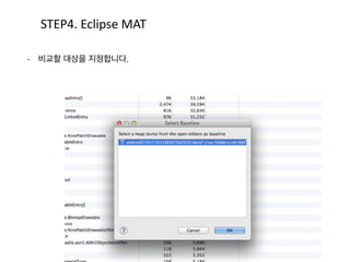A CB D
E
왼쪽과 같은 Dominator Tree를
아래 표로 정리한 입니다.
-­‐ A	
  :	
  0x42efcad0	
  
-­‐ B	
  :	
  0x42d4f4e8	
  
-­‐ C	
  :	
  0x42d4f528	
  
-­‐ D	
  :	
  0x4248c3c8	
  
-­‐ E	
  :	
  0x42d4f510	
  
-­‐ F	
  :	
  0x42d4d108	
  
-­‐ G	
  :	
  0x42d4f3d8
F
G
STEP2.	
  Heap	
  Dump
 